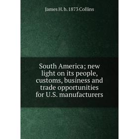 

Книга South America; new light on its people, customs, business and trade opportunities for U.S. manufacturers