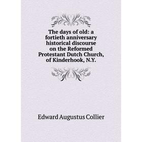 

Книга The days of old: a fortieth anniversary historical discourse on the Reformed Protestant Dutch Church, of Kinderhook