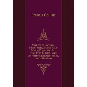 

Книга Voyages to Portugal, Spain, Sicily, Malta, Asia-Minor, Egypt, c. c. from 1796 to 1801. With an historical sketch, notes, and reflections