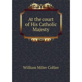

Книга At the court of His Catholic Majesty
