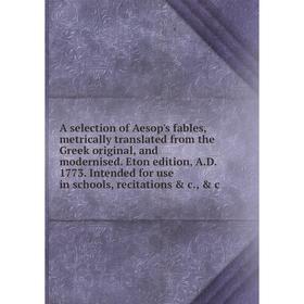 

Книга A selection of Aesop's fables, metrically translated from the Greek original, and modernised. Eton edition, A.D. 1773. Intended for use in schoo