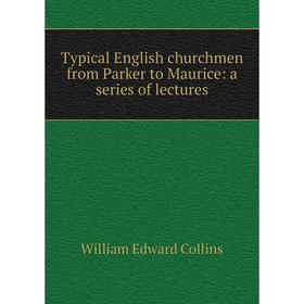 

Книга Typical English churchmen from Parker to Maurice: a series of lectures