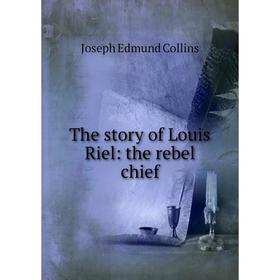 

Книга The story of Louis Riel: the rebel chief