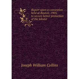 

Книга Report upon a convention held at Boston, 1903, to secure better protection of the lobster
