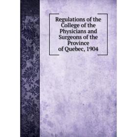 

Книга Regulations of the College of the Physicians and Surgeons of the Province of Quebec, 1904