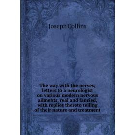 

Книга The way with the nerves; letters to a neurologist on various modern nervous ailments, real and fancied, with replies thereto telling of their na