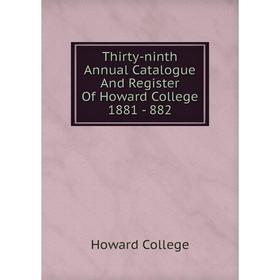 

Книга Thirty-ninth Annual Catalogue And Register Of Howard College 1881 - 882