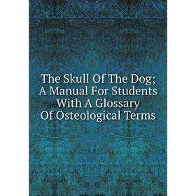 

Книга The Skull Of The Dog; A Manual For Students With A Glossary Of Osteological Terms