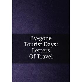 

Книга By-gone Tourist Days: Letters Of Travel