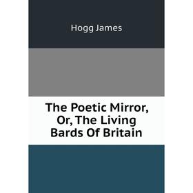 

Книга The Poetic Mirror, Or, The Living Bards Of Britain