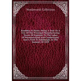 

Книга Rambles At Home: Being A Tour To A Few Of The Principal Manufacturing Towns Of England; To The Lakes Of Westmoreland And Cumberland; And A Visit