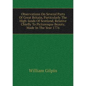 

Книга Observations On Several Parts of Great Britain, Particularly The High-lands Of Scotland, Relative Chiefly To Picturesque Beauty, Made In The Yea