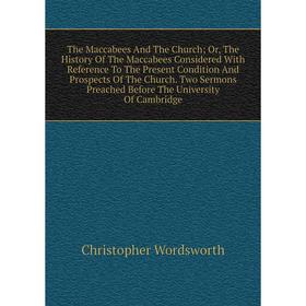 

Книга The Maccabees And The Church; Or, The History Of The Maccabees Considered With Reference To The Present Condition And Prospects Of The Church. T