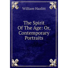 

Книга The Spirit Of The Age: Or, Contemporary Portraits