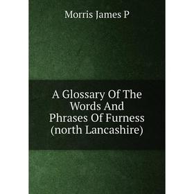 

Книга A Glossary Of The Words And Phrases Of Furness (north Lancashire)