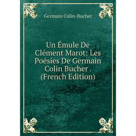 

Книга Un Émule De Clément Marot: Les Poésies De Germain Colin Bucher. (French Edition)