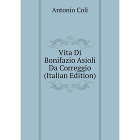 

Книга Vita Di Bonifazio Asioli Da Correggio (Italian Edition)