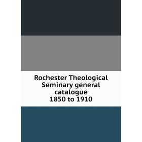 

Книга Rochester Theological Seminary general catalogue 1850 to 1910