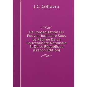 

Книга De L'organisation Du Pouvoir Judiciaire Sous Le Régime De La Souveraineté Nationale Et De Le République