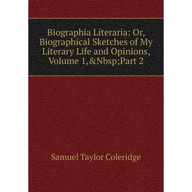 

Книга Biographia Literaria: Or, Biographical Sketches of My Literary Life and Opinions, Volume 1,&Nbsp; Part 2