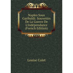 

Книга Naples Sous Garibaldi: Souvenirs De La Guerre De L'Indépendance