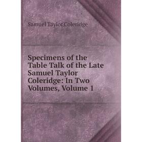 

Книга Specimens of the Table Talk of the Late Samuel Taylor Coleridge: In Two Volumes, Volume 1