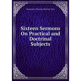 

Книга Sixteen Sermons On Practical and Doctrinal Subjects