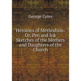 

Книга Heroines of Methodism: Or, Pen and Ink Sketches of the Mothers and Daughters of the Church