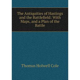 

Книга The Antiquities of Hastings and the Battlefield: With Maps, and a Plan of the Battle