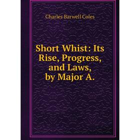 

Книга Short Whist: Its Rise, Progress, and Laws, by Major A.