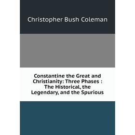

Книга Constantine the Great and Christianity: Three Phases: The Historical, the Legendary, and the Spurious