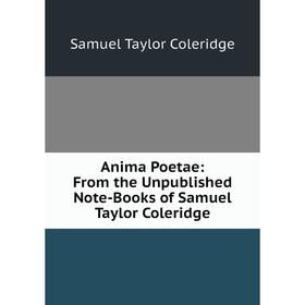 

Книга Anima Poetae: From the Unpublished Note-Books of Samuel Taylor Coleridge
