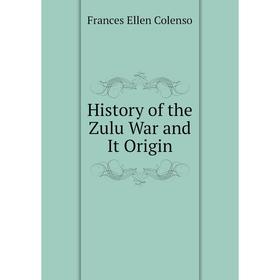 

Книга History of the Zulu War and It Origin