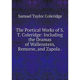 

Книга The Poetical Works of S.T. Coleridge: Including the Dramas of Wallenstein, Remorse, and Zapola.