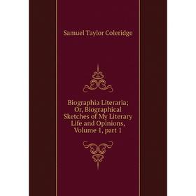 

Книга Biographia Literaria; Or, Biographical Sketches of My Literary Life and Opinions, Volume 1, part 1