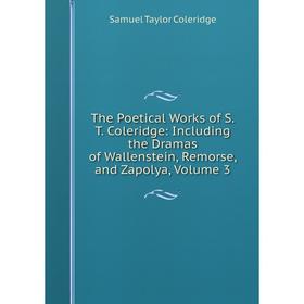 

Книга The Poetical Works of S.T. Coleridge: Including the Dramas of Wallenstein, Remorse, and Zapolya, Volume 3
