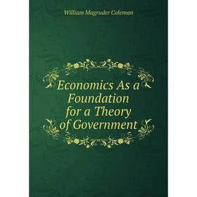 

Книга Economics As a Foundation for a Theory of Government
