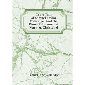 

Книга Table Talk of Samuel Taylor Coleridge: And the Rime of the Ancient Mariner, Christabel