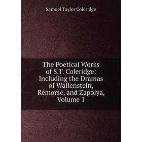 

Книга The Poetical Works of S.T. Coleridge: Including the Dramas of Wallenstein, Remorse, and Zapolya, Volume 1