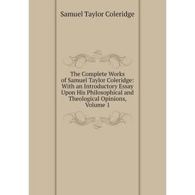 

Книга The Complete Works of Samuel Taylor Coleridge: With an Introductory Essay Upon His Philosophical and Theological Opinions