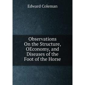 

Книга Observations On the Structure, OEconomy, and Diseases of the Foot of the Horse