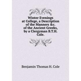 

Книга Winter Evenings at College, a Description of the Manners &c. of the Ancient Greeks, by a Clergyman B.T.H. Cole