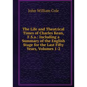 

Книга The Life and Theatrical Times of Charles Kean, F.S.a: Including a Summary of the English Stage for the Last Fifty Yearss