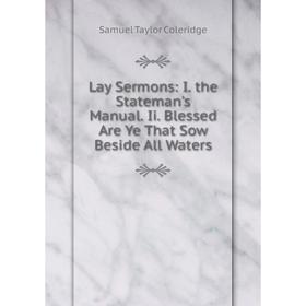 

Книга Lay Sermons: I the Stateman's Manual Ii Blessed Are Ye That Sow Beside All Waters