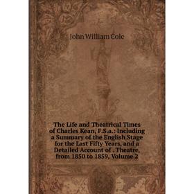 

Книга The Life and Theatrical Times of Charles Kean, F.S.a.: Including a Summary of the English Stage for the Last Fifty Years, and a Detailed Account