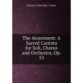 

Книга The Atonement: A Sacred Cantata for Soli, Chorus and Orchestra, Op. 53