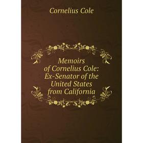 

Книга Memoirs of Cornelius Cole: Ex-Senator of the United States from California