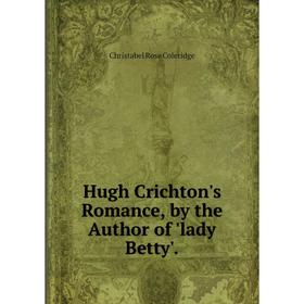

Книга Hugh Crichton's Romance, by the Author of 'lady Betty'.