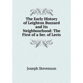 

Книга The Early History of Leighton Buzzard and Its Neighbourhood: The First of a Ser. of Lects