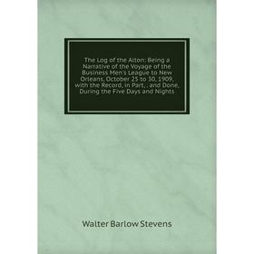 

Книга The Log of the Alton: Being a Narrative of the Voyage of the Business Men's League to New Orleans, October 25 to 30, 1909, with the Record, in P